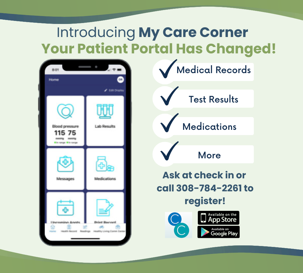 introducing my care corner your patient portal has changed. View medical records, test results, and medications. Ask at check-in or call 308.784.2261 to register.